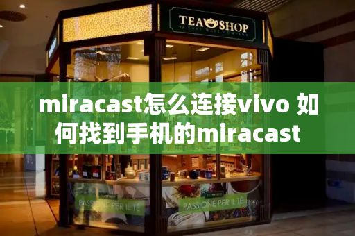 miracast怎么连接vivo 如何找到手机的miracast-第1张图片-星选测评