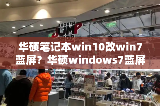 华硕笔记本win10改win7蓝屏？华硕windows7蓝屏怎么解决-第1张图片-星选测评