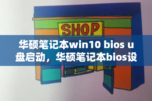 华硕笔记本win10 bios u盘启动，华硕笔记本bios设置u盘启动-第1张图片-星选测评