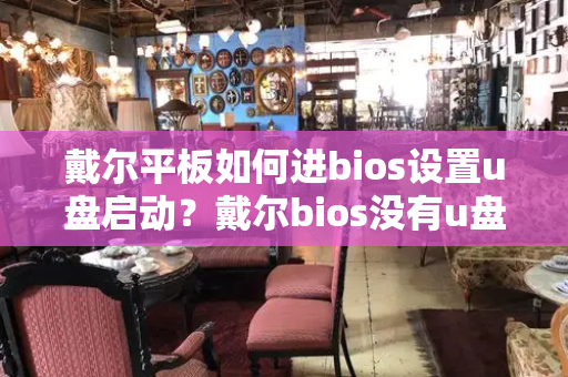 戴尔平板如何进bios设置u盘启动？戴尔bios没有u盘启动