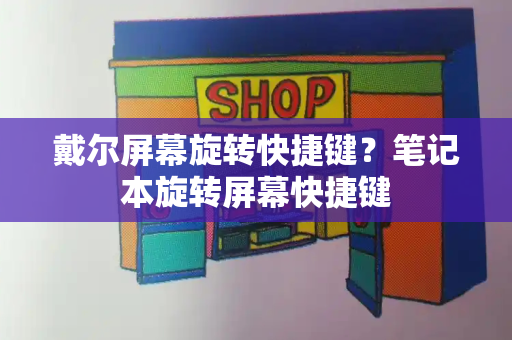 戴尔屏幕旋转快捷键？笔记本旋转屏幕快捷键-第1张图片-星选测评