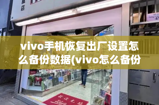 vivo手机恢复出厂设置怎么备份数据(vivo怎么备份手机里面所有东西)