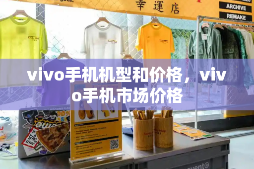 vivo手机机型和价格，vivo手机市场价格