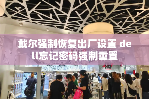 戴尔强制恢复出厂设置 dell忘记密码强制重置