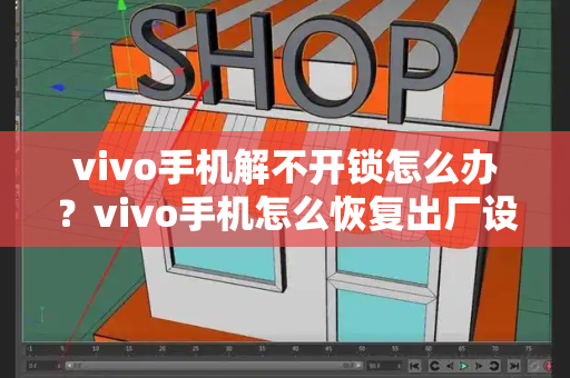 vivo手机解不开锁怎么办？vivo手机怎么恢复出厂设置