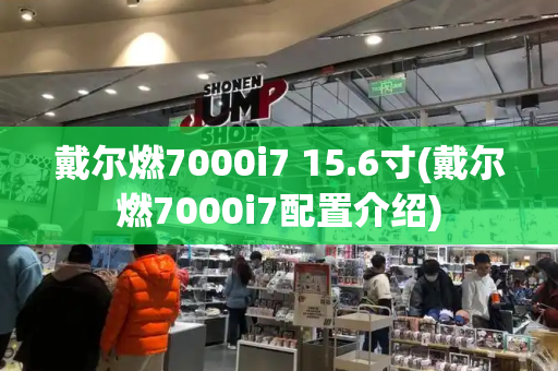 戴尔燃7000i7 15.6寸(戴尔燃7000i7配置介绍)