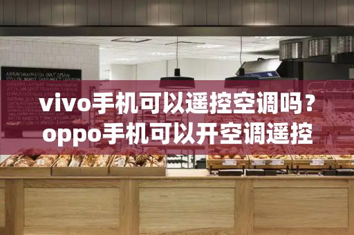 vivo手机可以遥控空调吗？oppo手机可以开空调遥控器