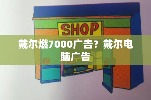 戴尔燃7000广告？戴尔电脑广告