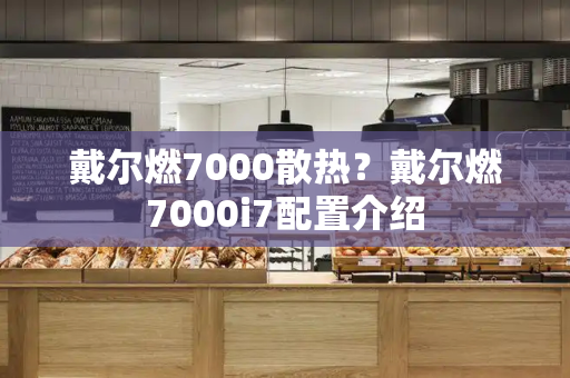 戴尔燃7000散热？戴尔燃7000i7配置介绍