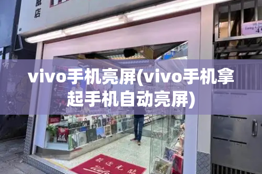 vivo手机亮屏(vivo手机拿起手机自动亮屏)