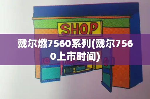 戴尔燃7560系列(戴尔7560上市时间)-第1张图片-星选测评