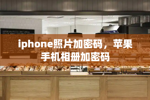 iphone照片加密码，苹果手机相册加密码-第1张图片-星选测评