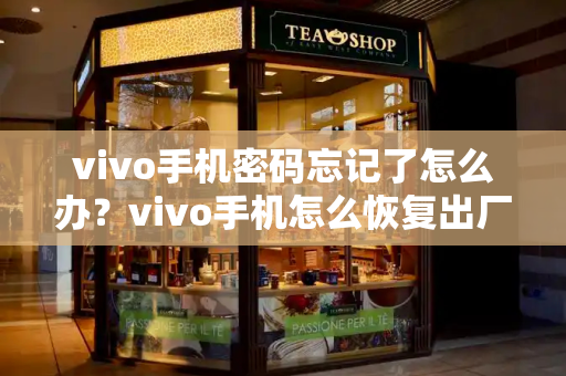 vivo手机密码忘记了怎么办？vivo手机怎么恢复出厂设置