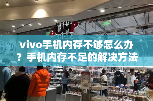 vivo手机内存不够怎么办？手机内存不足的解决方法