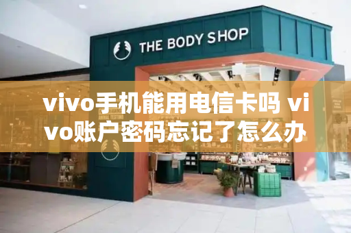 vivo手机能用电信卡吗 vivo账户密码忘记了怎么办