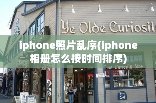 iphone照片乱序(iphone相册怎么按时间排序)-第1张图片-星选测评