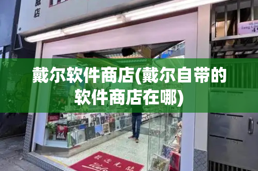 戴尔软件商店(戴尔自带的软件商店在哪)-第1张图片-星选测评