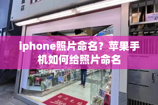 iphone照片命名？苹果手机如何给照片命名-第1张图片-星选测评