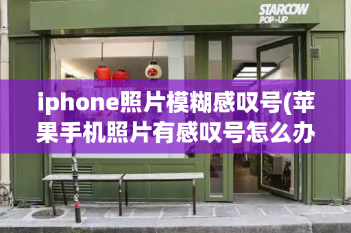 iphone照片模糊感叹号(苹果手机照片有感叹号怎么办)