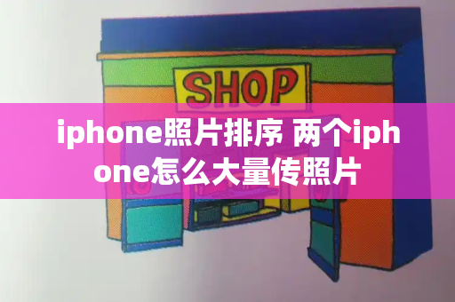 iphone照片排序 两个iphone怎么大量传照片