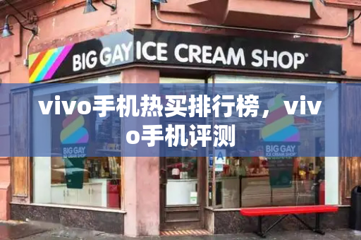 vivo手机热买排行榜，vivo手机评测