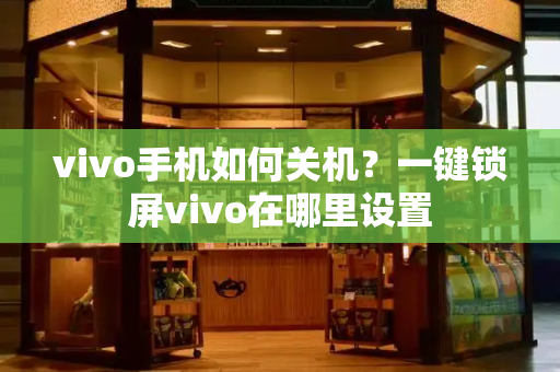 vivo手机如何关机？一键锁屏vivo在哪里设置