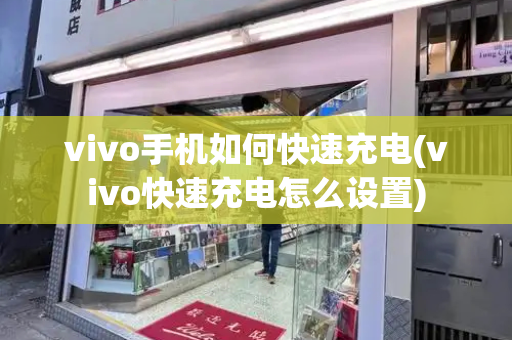 vivo手机如何快速充电(vivo快速充电怎么设置)