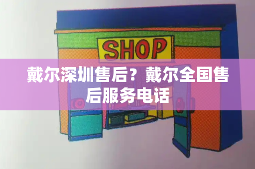 戴尔深圳售后？戴尔全国售后服务电话