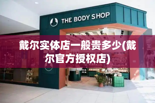 戴尔实体店一般贵多少(戴尔官方授权店)-第1张图片-星选测评