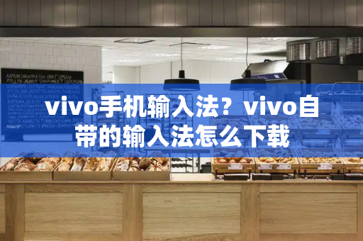 vivo手机输入法？vivo自带的输入法怎么下载