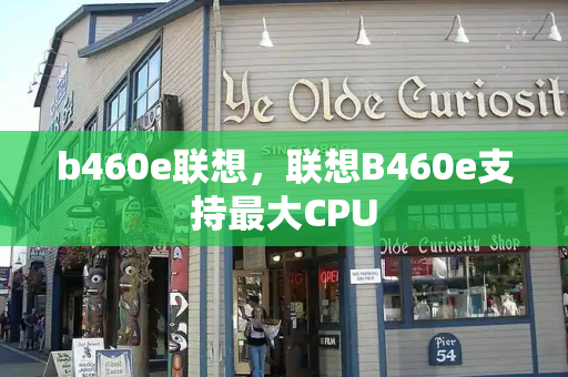 b460e联想，联想B460e支持最大CPU-第1张图片-星选值得买