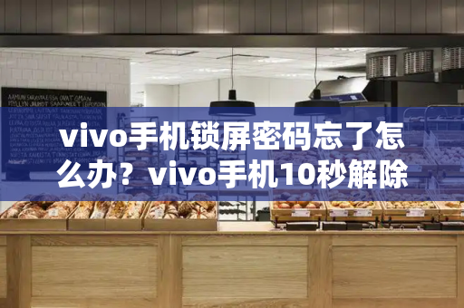 vivo手机锁屏密码忘了怎么办？vivo手机10秒解除密码