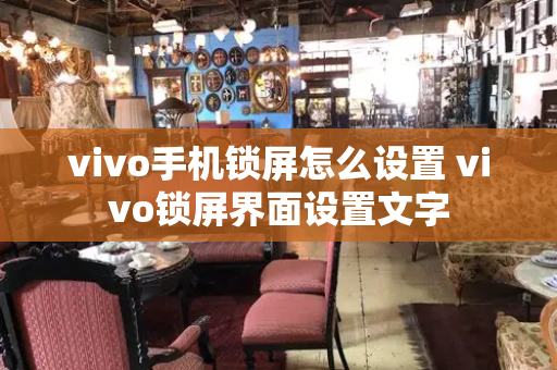 vivo手机锁屏怎么设置 vivo锁屏界面设置文字