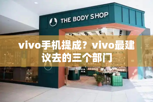 vivo手机提成？vivo最建议去的三个部门