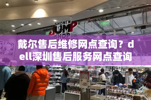 戴尔售后维修网点查询？dell深圳售后服务网点查询