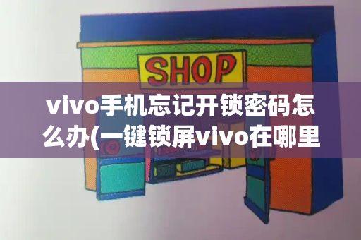 vivo手机忘记开锁密码怎么办(一键锁屏vivo在哪里设置)