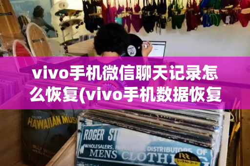 vivo手机微信聊天记录怎么恢复(vivo手机数据恢复)-第1张图片-星选值得买