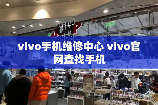 vivo手机维修中心 vivo官网查找手机