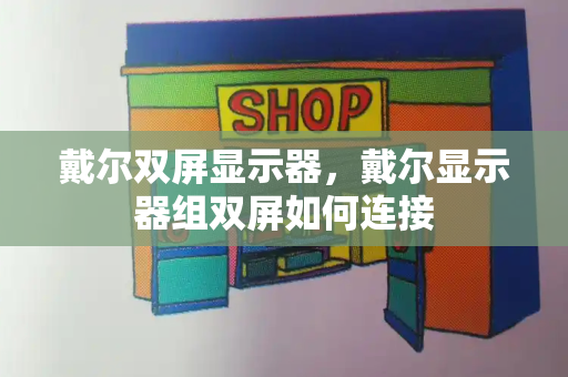 戴尔双屏显示器，戴尔显示器组双屏如何连接