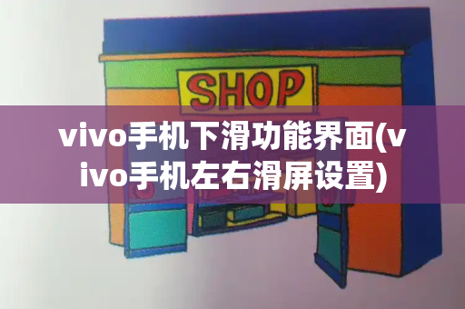 vivo手机下滑功能界面(vivo手机左右滑屏设置)