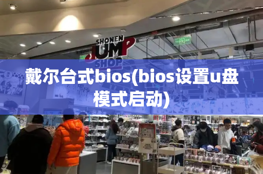 戴尔台式bios(bios设置u盘模式启动)