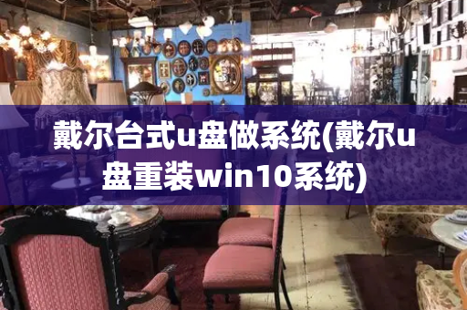 戴尔台式u盘做系统(戴尔u盘重装win10系统)