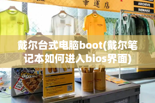 戴尔台式电脑boot(戴尔笔记本如何进入bios界面)