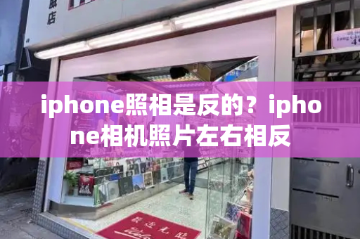 iphone照相是反的？iphone相机照片左右相反-第1张图片-星选测评