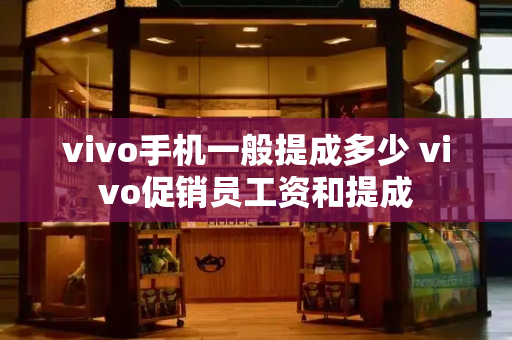 vivo手机一般提成多少 vivo促销员工资和提成