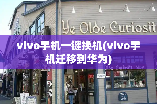 vivo手机一键换机(vivo手机迁移到华为)