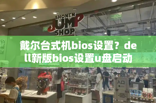 戴尔台式机bios设置？dell新版bios设置u盘启动-第1张图片-星选测评