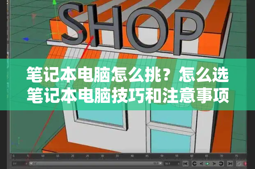 笔记本电脑怎么挑？怎么选笔记本电脑技巧和注意事项