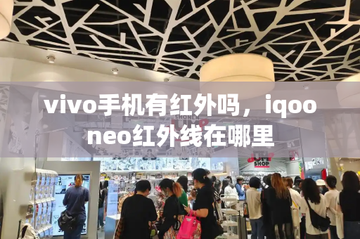 vivo手机有红外吗，iqooneo红外线在哪里-第1张图片-星选值得买