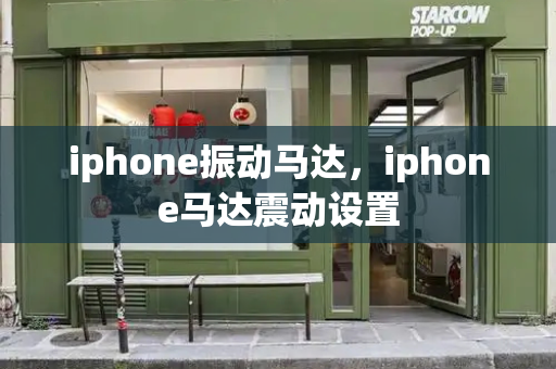 iphone振动马达，iphone马达震动设置-第1张图片-星选测评